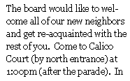 Text Box: The board would like to welcome all of our new neighbors and get re-acquainted with the rest of you.  Come to Calico Court (by north entrance) at 1:00pm (after the parade).  In 